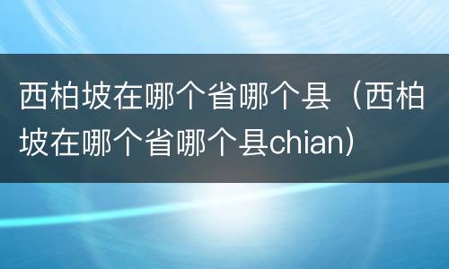 西柏坡在哪个省哪个县（西柏坡在哪个省哪个县chian）