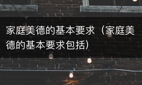 家庭美德的基本要求（家庭美德的基本要求包括）