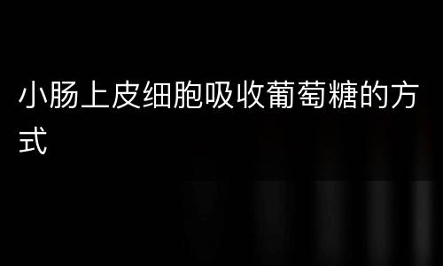 小肠上皮细胞吸收葡萄糖的方式