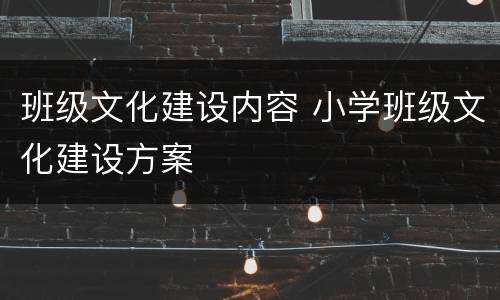 班级文化建设内容 小学班级文化建设方案