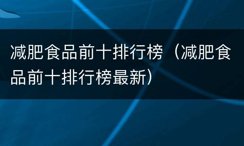 减肥食品前十排行榜（减肥食品前十排行榜最新）