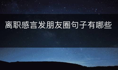 离职感言发朋友圈句子有哪些