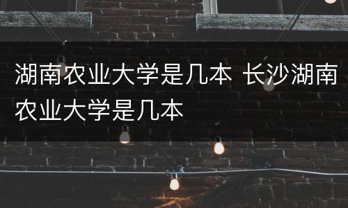 湖南农业大学是几本 长沙湖南农业大学是几本