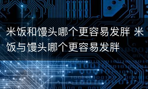 米饭和馒头哪个更容易发胖 米饭与馒头哪个更容易发胖