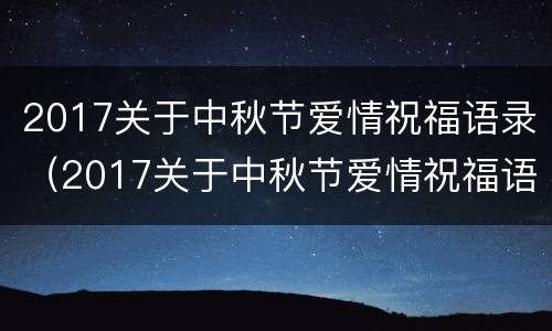 2017关于中秋节爱情祝福语录（2017关于中秋节爱情祝福语录图片）
