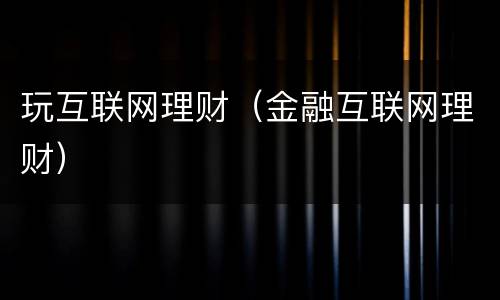 玩互联网理财（金融互联网理财）