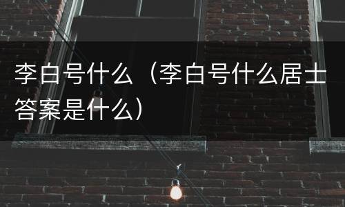 李白号什么（李白号什么居士答案是什么）