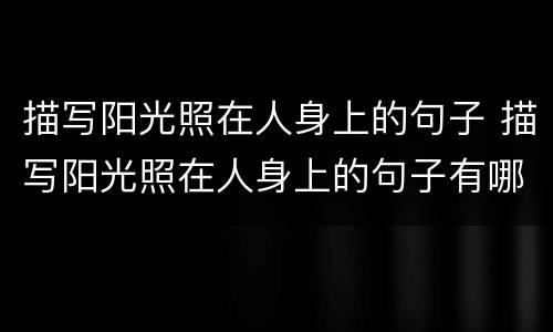 描写阳光照在人身上的句子 描写阳光照在人身上的句子有哪些