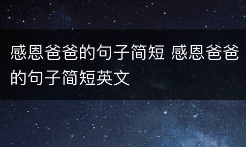 感恩爸爸的句子简短 感恩爸爸的句子简短英文