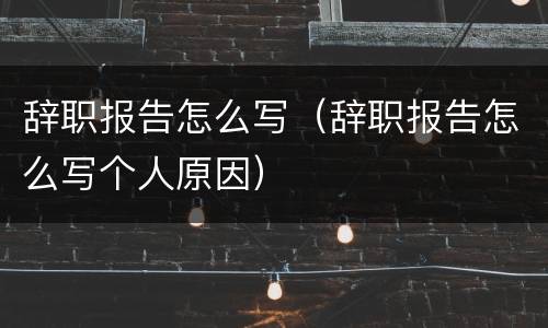 辞职报告怎么写（辞职报告怎么写个人原因）
