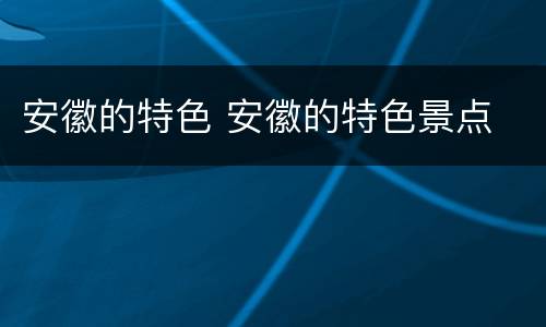 安徽的特色 安徽的特色景点