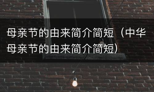 母亲节的由来简介简短（中华母亲节的由来简介简短）