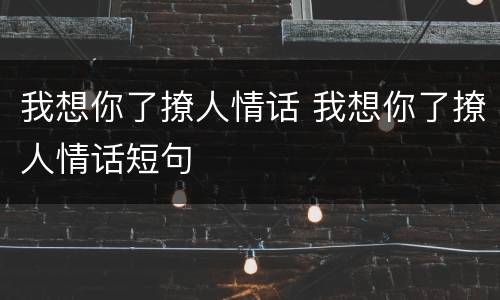 我想你了撩人情话 我想你了撩人情话短句