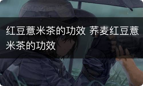 红豆薏米茶的功效 荞麦红豆薏米茶的功效