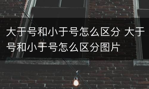大于号和小于号怎么区分 大于号和小于号怎么区分图片