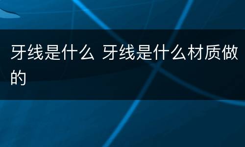 牙线是什么 牙线是什么材质做的