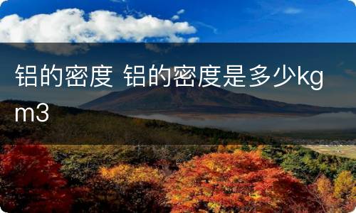 铝的密度 铝的密度是多少kg m3