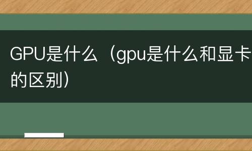 GPU是什么（gpu是什么和显卡的区别）