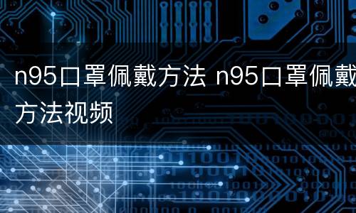 n95口罩佩戴方法 n95口罩佩戴方法视频
