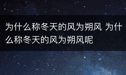 为什么称冬天的风为朔风 为什么称冬天的风为朔风呢