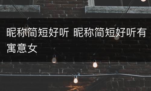 昵称简短好听 昵称简短好听有寓意女