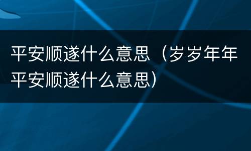 平安顺遂什么意思（岁岁年年平安顺遂什么意思）