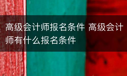 高级会计师报名条件 高级会计师有什么报名条件