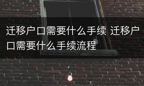 迁移户口需要什么手续 迁移户口需要什么手续流程