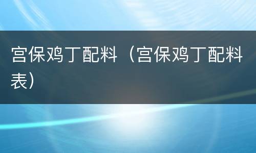 宫保鸡丁配料（宫保鸡丁配料表）
