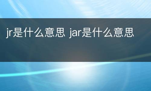 jr是什么意思 jar是什么意思
