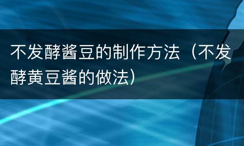 不发酵酱豆的制作方法（不发酵黄豆酱的做法）