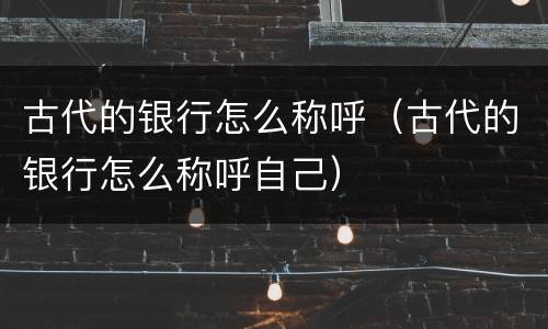 古代的银行怎么称呼（古代的银行怎么称呼自己）