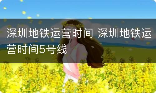 深圳地铁运营时间 深圳地铁运营时间5号线