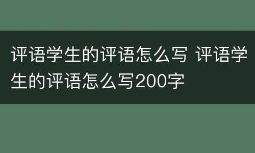 评语学生的评语怎么写 评语学生的评语怎么写200字