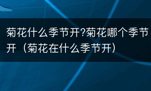 菊花什么季节开?菊花哪个季节开（菊花在什么季节开）