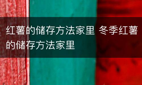 红薯的储存方法家里 冬季红薯的储存方法家里