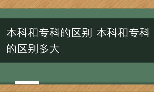 本科和专科的区别 本科和专科的区别多大