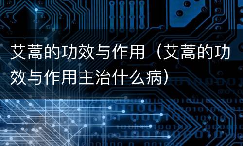 艾蒿的功效与作用（艾蒿的功效与作用主治什么病）