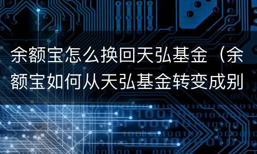 余额宝怎么换回天弘基金（余额宝如何从天弘基金转变成别的基金）