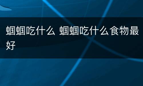 蝈蝈吃什么 蝈蝈吃什么食物最好