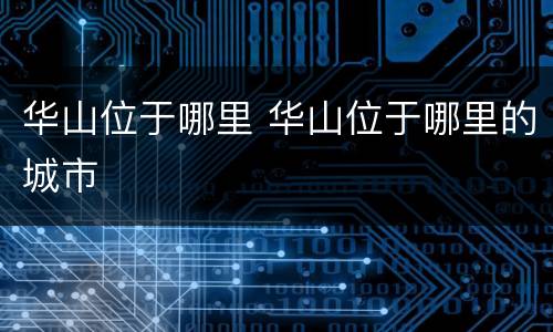 华山位于哪里 华山位于哪里的城市