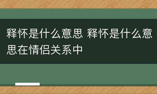 释怀是什么意思 释怀是什么意思在情侣关系中
