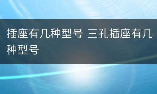 插座有几种型号 三孔插座有几种型号