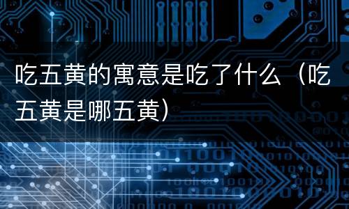 吃五黄的寓意是吃了什么（吃五黄是哪五黄）