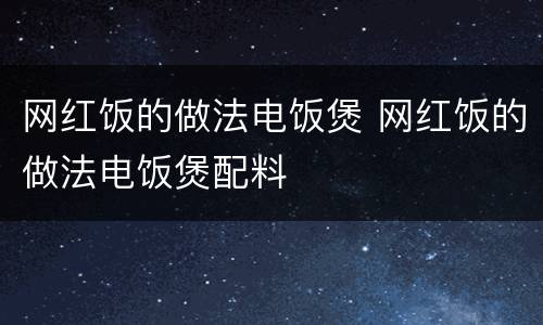 网红饭的做法电饭煲 网红饭的做法电饭煲配料