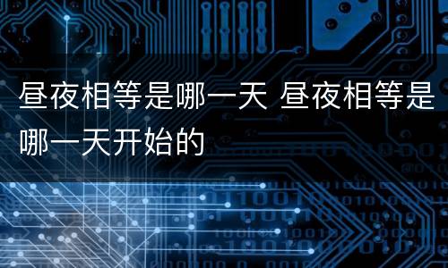 昼夜相等是哪一天 昼夜相等是哪一天开始的