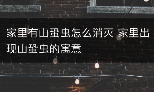 家里有山蛩虫怎么消灭 家里出现山蛩虫的寓意