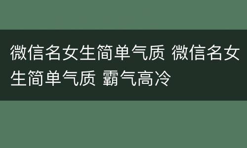 微信名女生简单气质 微信名女生简单气质 霸气高冷