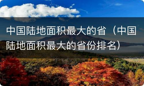 中国陆地面积最大的省（中国陆地面积最大的省份排名）