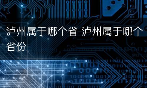 泸州属于哪个省 泸州属于哪个省份